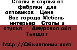 Столы и стулья от фабрики, для оптовиков › Цена ­ 180 - Все города Мебель, интерьер » Столы и стулья   . Амурская обл.,Тында г.